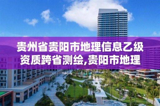 貴州省貴陽市地理信息乙級資質跨省測繪,貴陽市地理信息大數據中心招聘。