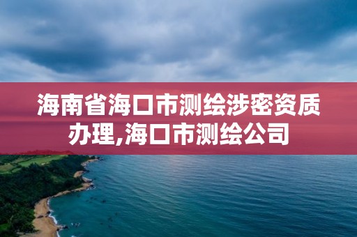 海南省海口市測繪涉密資質辦理,海口市測繪公司