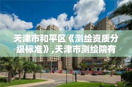 天津市和平區《測繪資質分級標準》,天津市測繪院有限公司資質