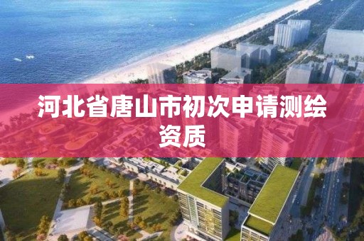 河北省唐山市初次申請測繪資質