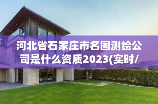 河北省石家莊市名圖測繪公司是什么資質(zhì)2023(實時/更新中)