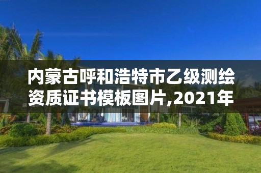 內蒙古呼和浩特市乙級測繪資質證書模板圖片,2021年測繪乙級資質申報制度