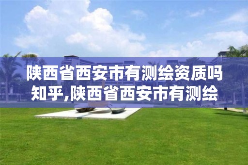 陜西省西安市有測繪資質嗎知乎,陜西省西安市有測繪資質嗎知乎招聘。