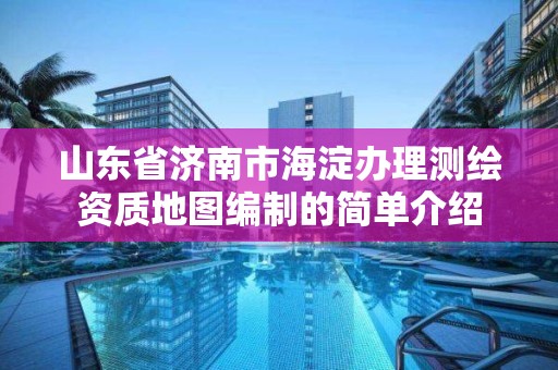 山東省濟南市海淀辦理測繪資質地圖編制的簡單介紹