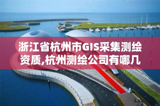 浙江省杭州市GIS采集測繪資質(zhì),杭州測繪公司有哪幾家