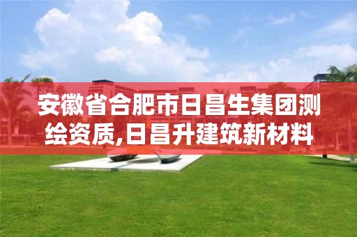 安徽省合肥市日昌生集團(tuán)測繪資質(zhì),日昌升建筑新材料設(shè)計(jì)研究院有限公司招聘。