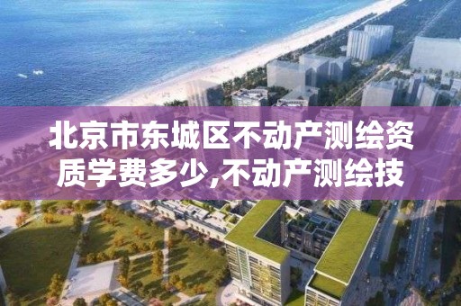 北京市東城區不動產測繪資質學費多少,不動產測繪技術