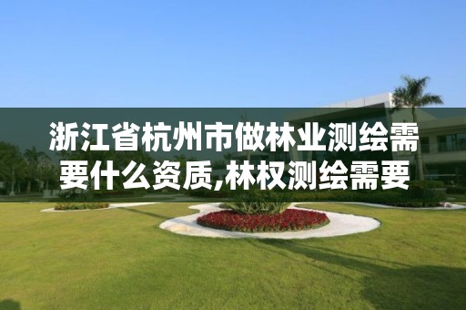 浙江省杭州市做林業(yè)測(cè)繪需要什么資質(zhì),林權(quán)測(cè)繪需要什么資質(zhì)。