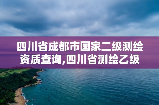 四川省成都市國(guó)家二級(jí)測(cè)繪資質(zhì)查詢(xún),四川省測(cè)繪乙級(jí)資質(zhì)條件。