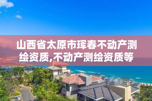 山西省太原市琿春不動產測繪資質,不動產測繪資質等級