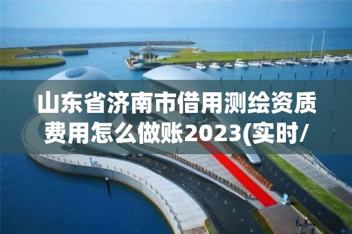 山東省濟南市借用測繪資質費用怎么做賬2023(實時/更新中)