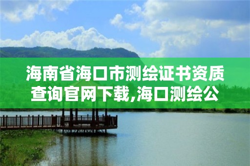 海南省?？谑袦y繪證書資質查詢官網下載,?？跍y繪公司招聘。