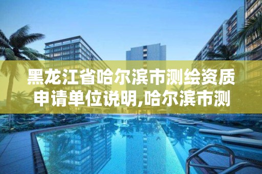 黑龍江省哈爾濱市測繪資質申請單位說明,哈爾濱市測繪院。