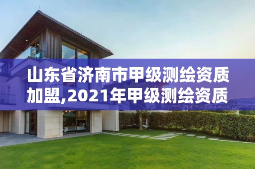 山東省濟(jì)南市甲級測繪資質(zhì)加盟,2021年甲級測繪資質(zhì)