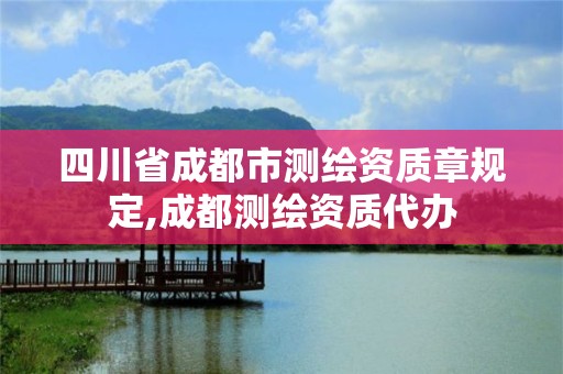 四川省成都市測(cè)繪資質(zhì)章規(guī)定,成都測(cè)繪資質(zhì)代辦