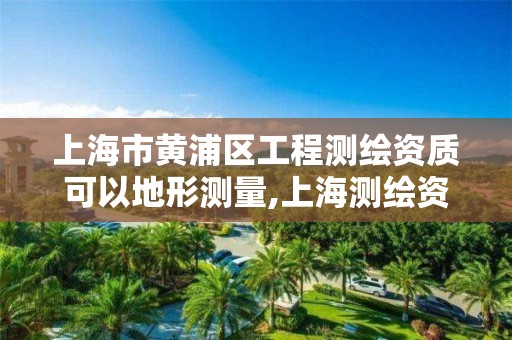 上海市黃浦區工程測繪資質可以地形測量,上海測繪資質申請