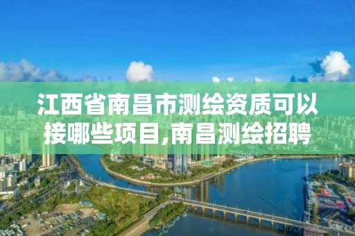 江西省南昌市測繪資質可以接哪些項目,南昌測繪招聘信息。