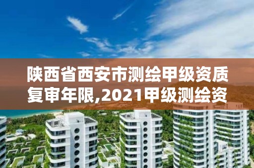 陜西省西安市測繪甲級資質(zhì)復(fù)審年限,2021甲級測繪資質(zhì)延期公告