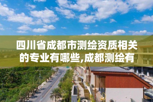 四川省成都市測繪資質相關的專業有哪些,成都測繪有限公司。