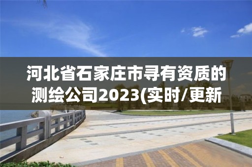 河北省石家莊市尋有資質的測繪公司2023(實時/更新中)