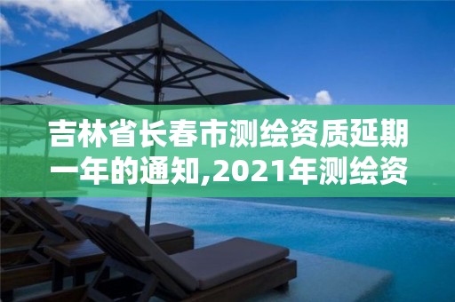 吉林省長春市測繪資質延期一年的通知,2021年測繪資質延期公告。