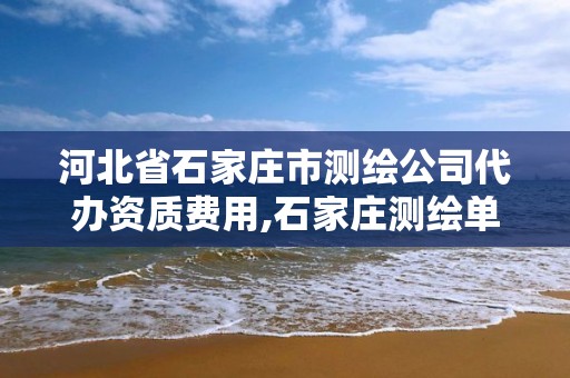 河北省石家莊市測繪公司代辦資質費用,石家莊測繪單位