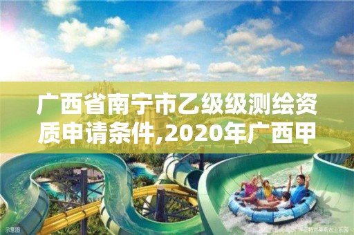 廣西省南寧市乙級級測繪資質申請條件,2020年廣西甲級測繪資質單位