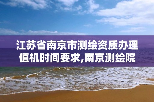 江蘇省南京市測繪資質辦理值機時間要求,南京測繪院待遇怎么樣。