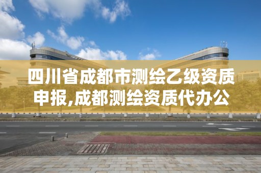 四川省成都市測(cè)繪乙級(jí)資質(zhì)申報(bào),成都測(cè)繪資質(zhì)代辦公司