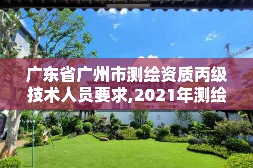 廣東省廣州市測繪資質(zhì)丙級技術(shù)人員要求,2021年測繪資質(zhì)丙級申報(bào)條件。