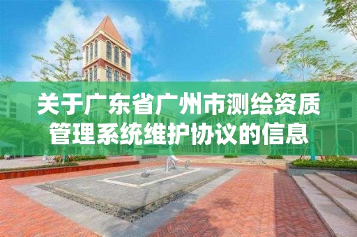 關于廣東省廣州市測繪資質管理系統維護協議的信息