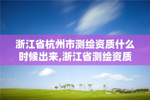 浙江省杭州市測(cè)繪資質(zhì)什么時(shí)候出來,浙江省測(cè)繪資質(zhì)管理實(shí)施細(xì)則