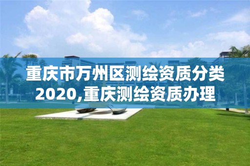 重慶市萬州區測繪資質分類2020,重慶測繪資質辦理