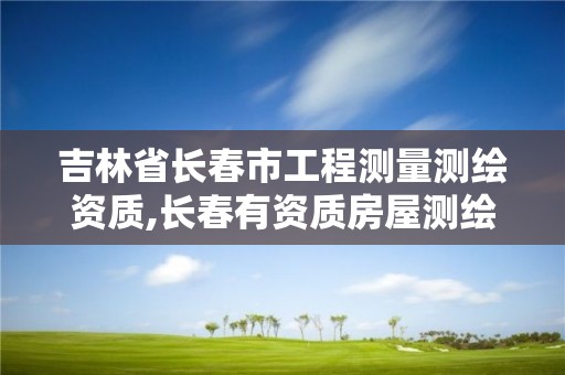 吉林省長春市工程測量測繪資質,長春有資質房屋測繪公司電話