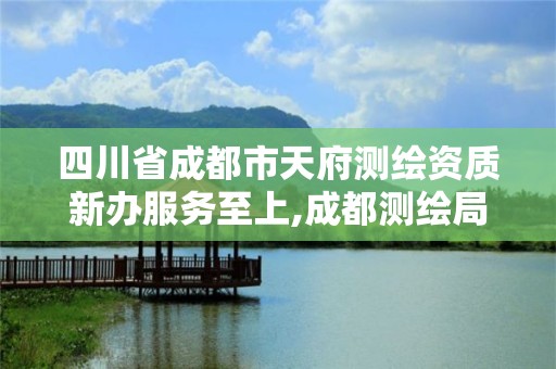 四川省成都市天府測繪資質新辦服務至上,成都測繪局官網