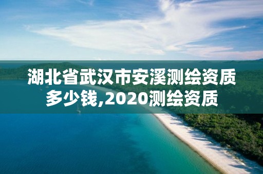 湖北省武漢市安溪測(cè)繪資質(zhì)多少錢,2020測(cè)繪資質(zhì)