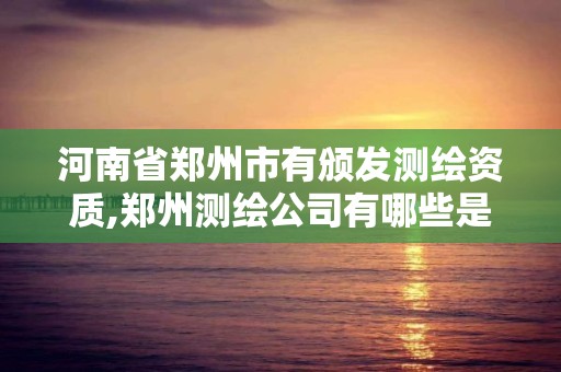 河南省鄭州市有頒發測繪資質,鄭州測繪公司有哪些是正規的