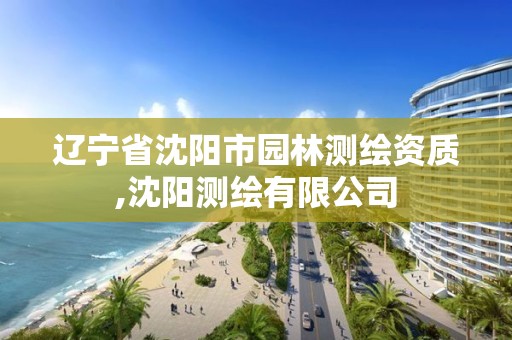 遼寧省沈陽市園林測繪資質(zhì),沈陽測繪有限公司