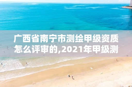 廣西省南寧市測繪甲級資質怎么評審的,2021年甲級測繪資質