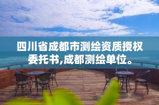 四川省成都市測繪資質授權委托書,成都測繪單位。