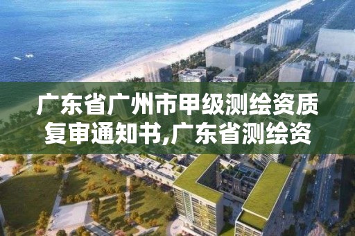 廣東省廣州市甲級(jí)測繪資質(zhì)復(fù)審?fù)ㄖ獣?廣東省測繪資質(zhì)辦理流程。