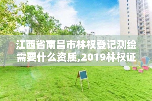 江西省南昌市林權登記測繪需要什么資質,2019林權證測繪收費標準。