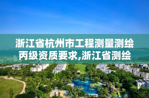 浙江省杭州市工程測量測繪丙級資質要求,浙江省測繪資質標準。