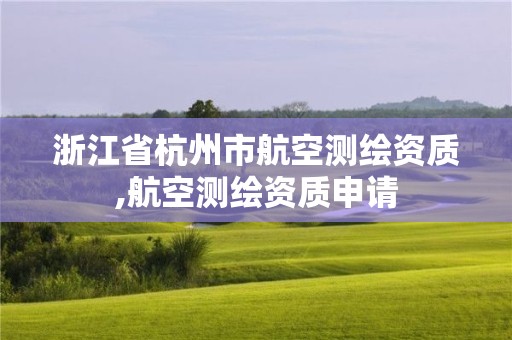 浙江省杭州市航空測繪資質(zhì),航空測繪資質(zhì)申請