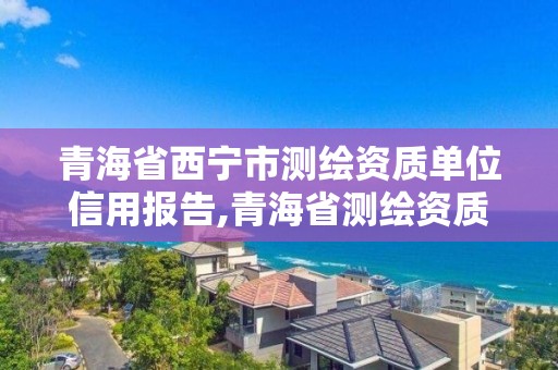 青海省西寧市測繪資質(zhì)單位信用報告,青海省測繪資質(zhì)延期公告。