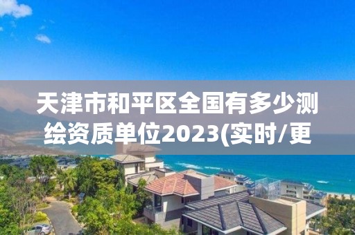 天津市和平區全國有多少測繪資質單位2023(實時/更新中)