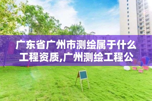 廣東省廣州市測繪屬于什么工程資質(zhì),廣州測繪工程公司