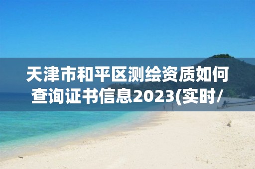 天津市和平區測繪資質如何查詢證書信息2023(實時/更新中)