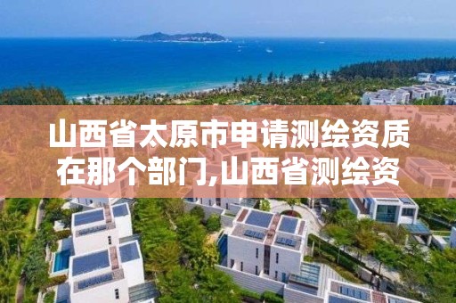 山西省太原市申請測繪資質在那個部門,山西省測繪資質延期公告