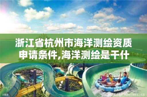 浙江省杭州市海洋測繪資質申請條件,海洋測繪是干什么的